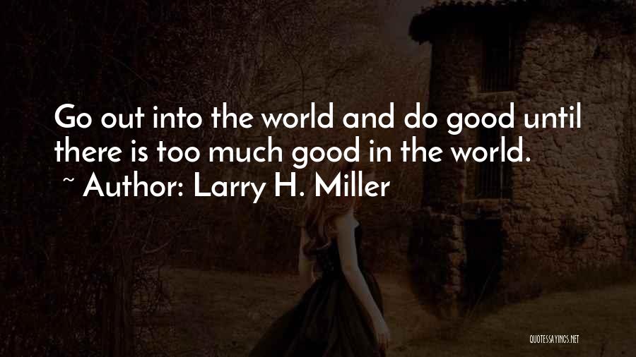 Larry H. Miller Quotes: Go Out Into The World And Do Good Until There Is Too Much Good In The World.