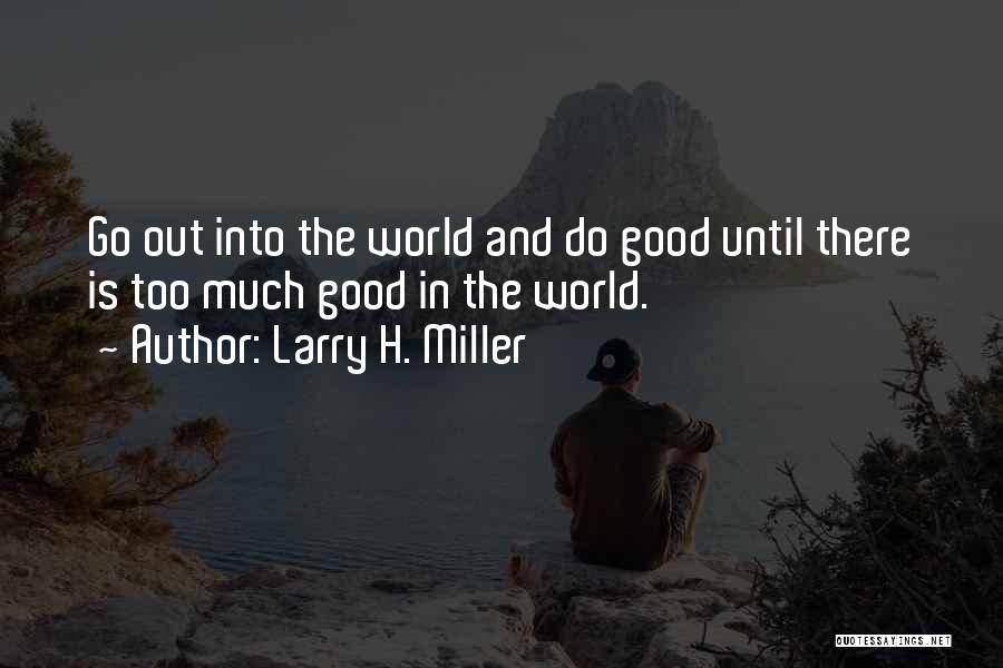 Larry H. Miller Quotes: Go Out Into The World And Do Good Until There Is Too Much Good In The World.