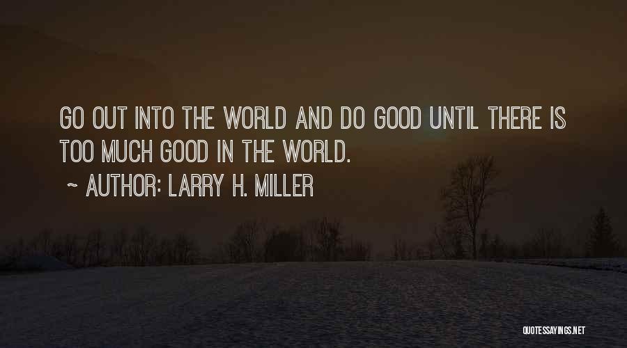 Larry H. Miller Quotes: Go Out Into The World And Do Good Until There Is Too Much Good In The World.