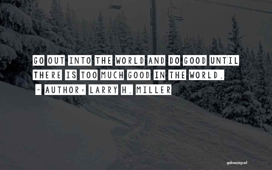 Larry H. Miller Quotes: Go Out Into The World And Do Good Until There Is Too Much Good In The World.