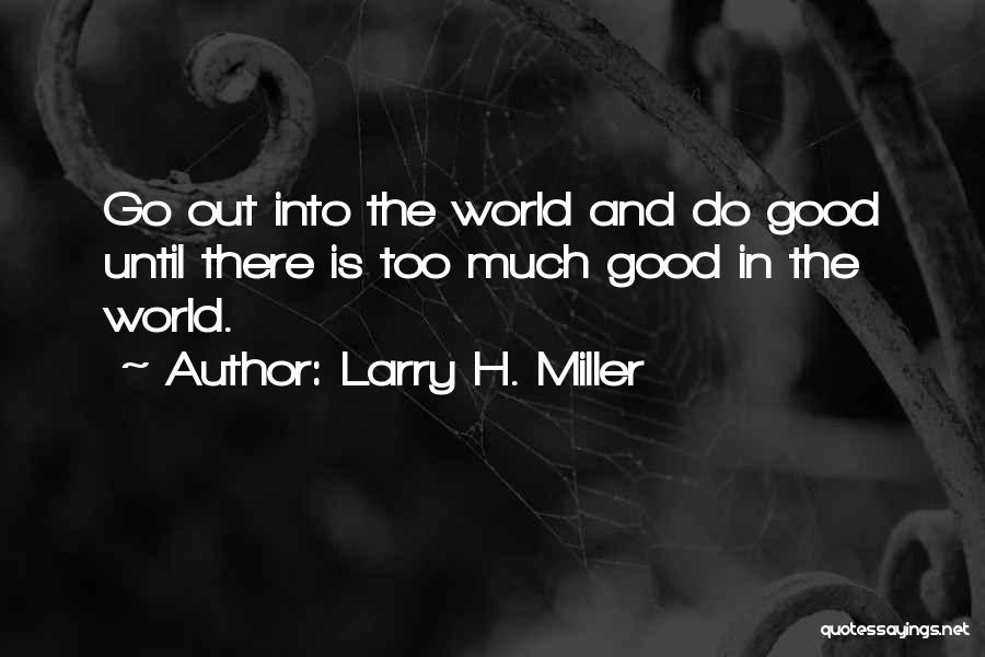 Larry H. Miller Quotes: Go Out Into The World And Do Good Until There Is Too Much Good In The World.