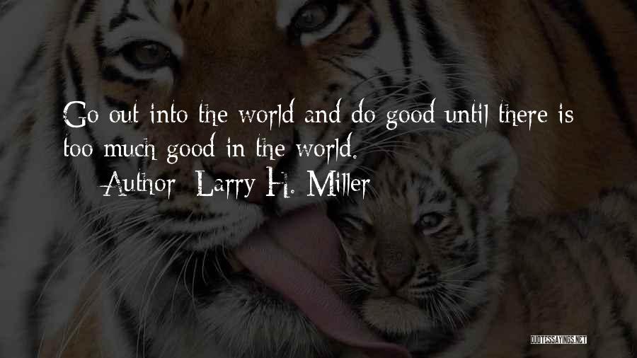 Larry H. Miller Quotes: Go Out Into The World And Do Good Until There Is Too Much Good In The World.