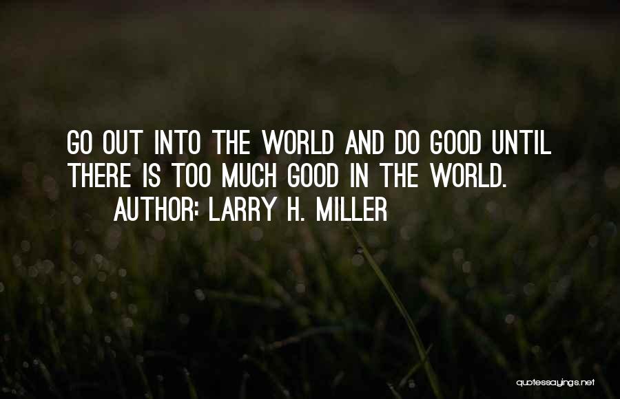 Larry H. Miller Quotes: Go Out Into The World And Do Good Until There Is Too Much Good In The World.