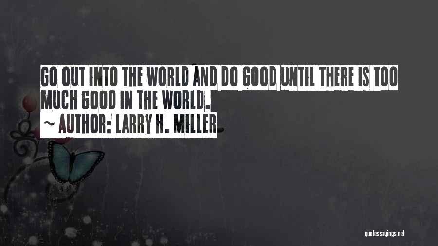 Larry H. Miller Quotes: Go Out Into The World And Do Good Until There Is Too Much Good In The World.