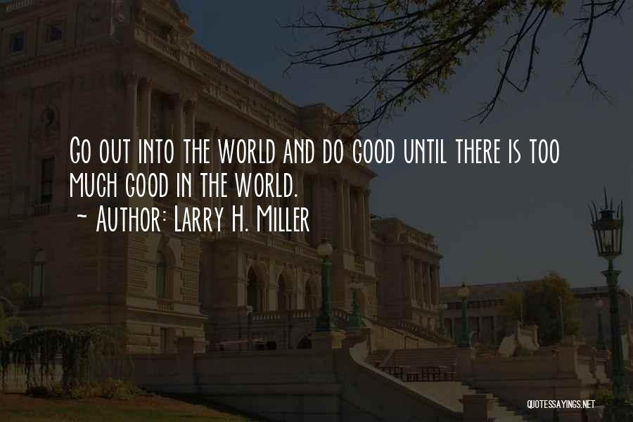 Larry H. Miller Quotes: Go Out Into The World And Do Good Until There Is Too Much Good In The World.