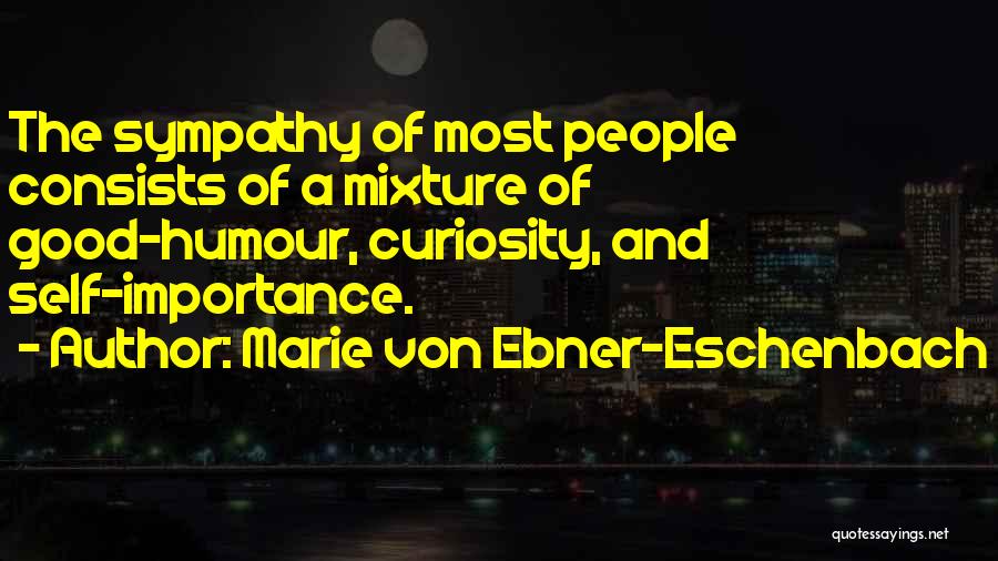 Marie Von Ebner-Eschenbach Quotes: The Sympathy Of Most People Consists Of A Mixture Of Good-humour, Curiosity, And Self-importance.