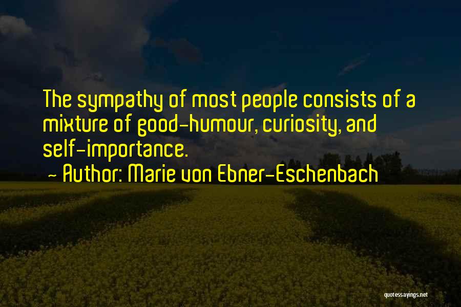 Marie Von Ebner-Eschenbach Quotes: The Sympathy Of Most People Consists Of A Mixture Of Good-humour, Curiosity, And Self-importance.