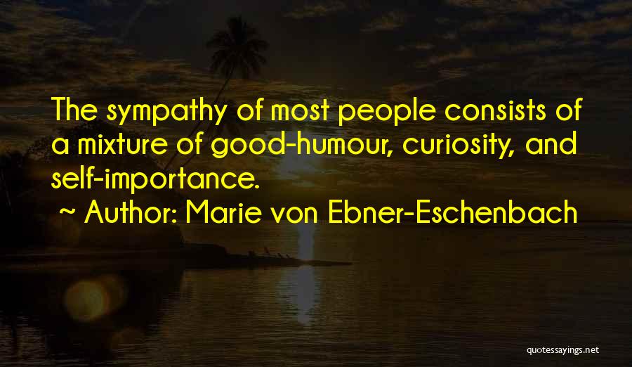 Marie Von Ebner-Eschenbach Quotes: The Sympathy Of Most People Consists Of A Mixture Of Good-humour, Curiosity, And Self-importance.