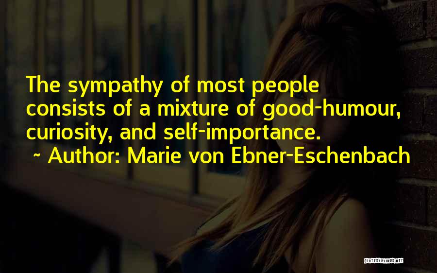 Marie Von Ebner-Eschenbach Quotes: The Sympathy Of Most People Consists Of A Mixture Of Good-humour, Curiosity, And Self-importance.