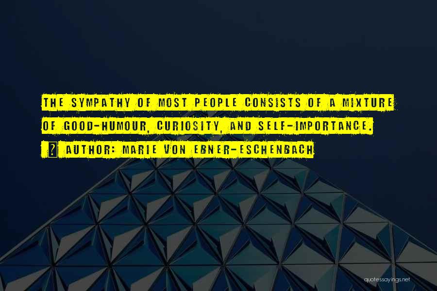 Marie Von Ebner-Eschenbach Quotes: The Sympathy Of Most People Consists Of A Mixture Of Good-humour, Curiosity, And Self-importance.