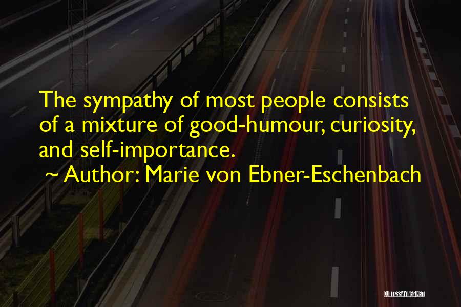 Marie Von Ebner-Eschenbach Quotes: The Sympathy Of Most People Consists Of A Mixture Of Good-humour, Curiosity, And Self-importance.