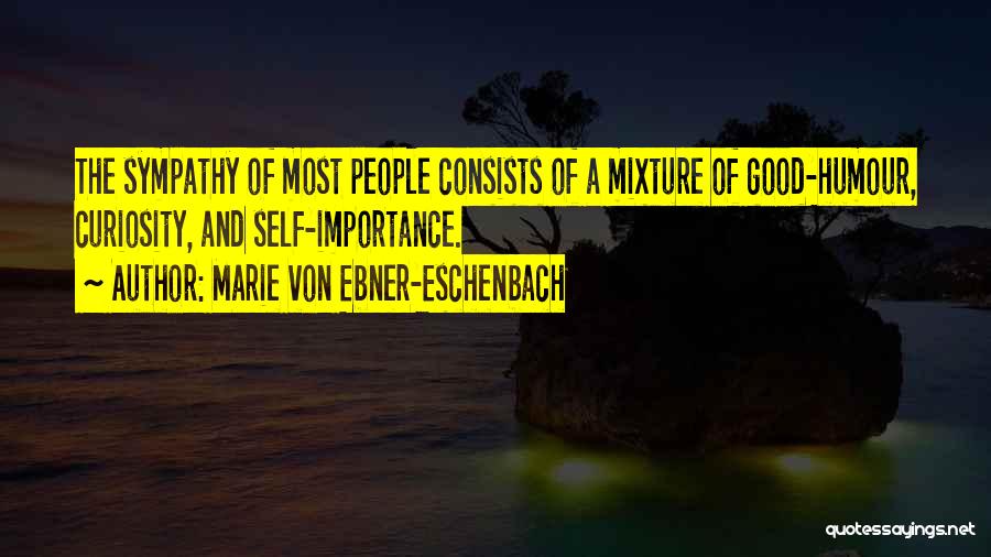 Marie Von Ebner-Eschenbach Quotes: The Sympathy Of Most People Consists Of A Mixture Of Good-humour, Curiosity, And Self-importance.