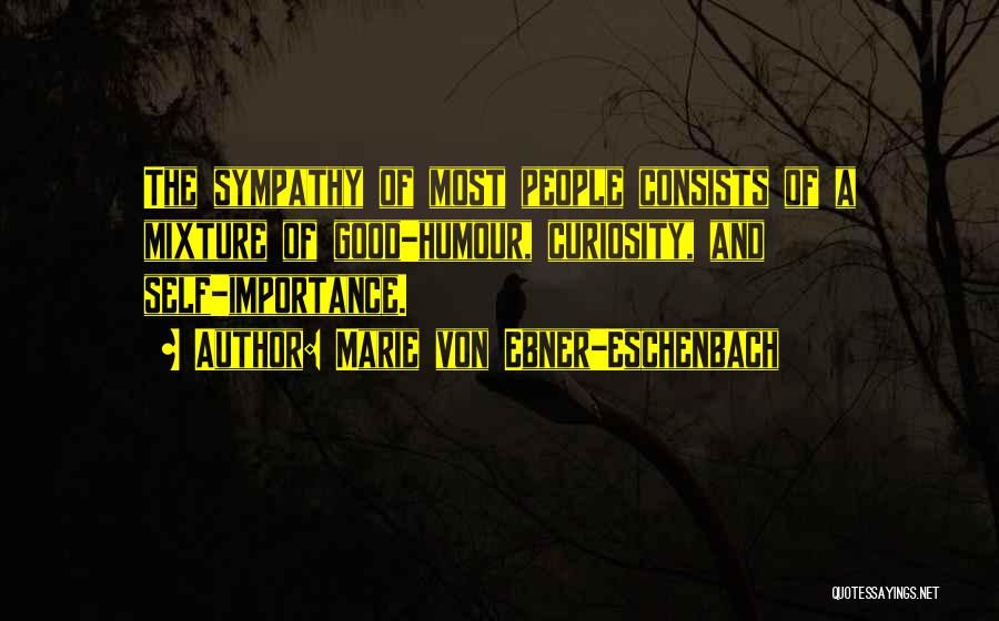 Marie Von Ebner-Eschenbach Quotes: The Sympathy Of Most People Consists Of A Mixture Of Good-humour, Curiosity, And Self-importance.