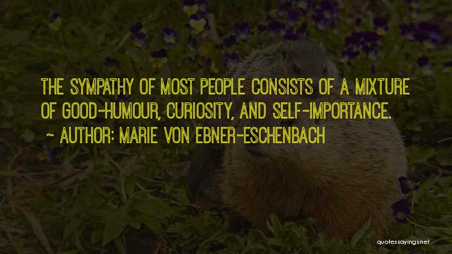 Marie Von Ebner-Eschenbach Quotes: The Sympathy Of Most People Consists Of A Mixture Of Good-humour, Curiosity, And Self-importance.