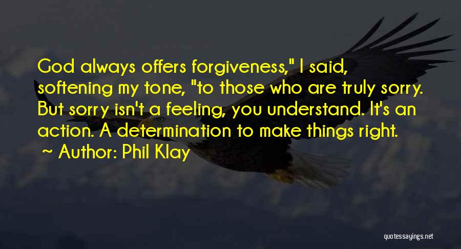 Phil Klay Quotes: God Always Offers Forgiveness, I Said, Softening My Tone, To Those Who Are Truly Sorry. But Sorry Isn't A Feeling,
