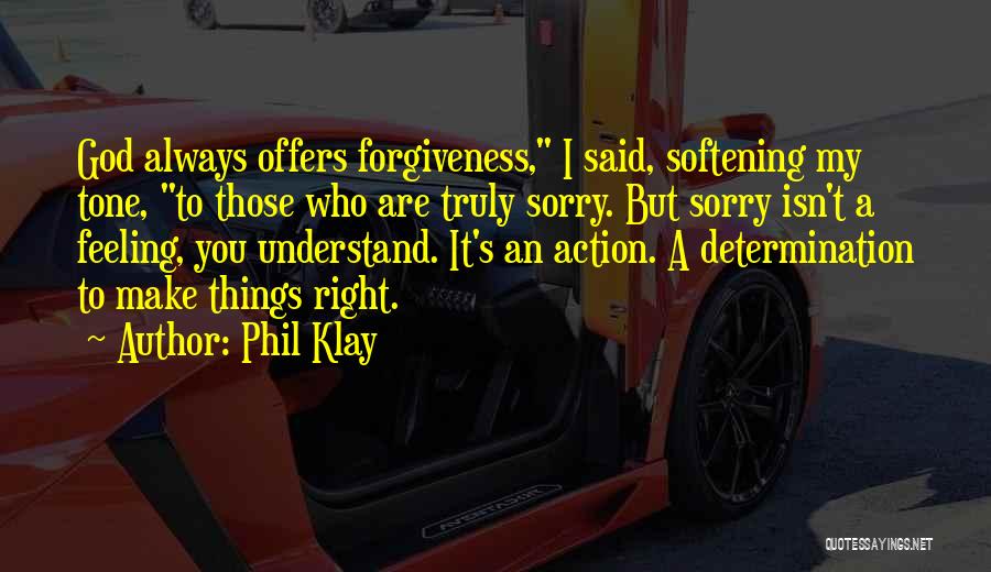 Phil Klay Quotes: God Always Offers Forgiveness, I Said, Softening My Tone, To Those Who Are Truly Sorry. But Sorry Isn't A Feeling,