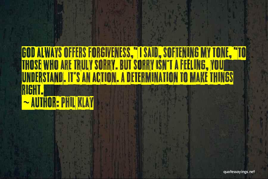 Phil Klay Quotes: God Always Offers Forgiveness, I Said, Softening My Tone, To Those Who Are Truly Sorry. But Sorry Isn't A Feeling,