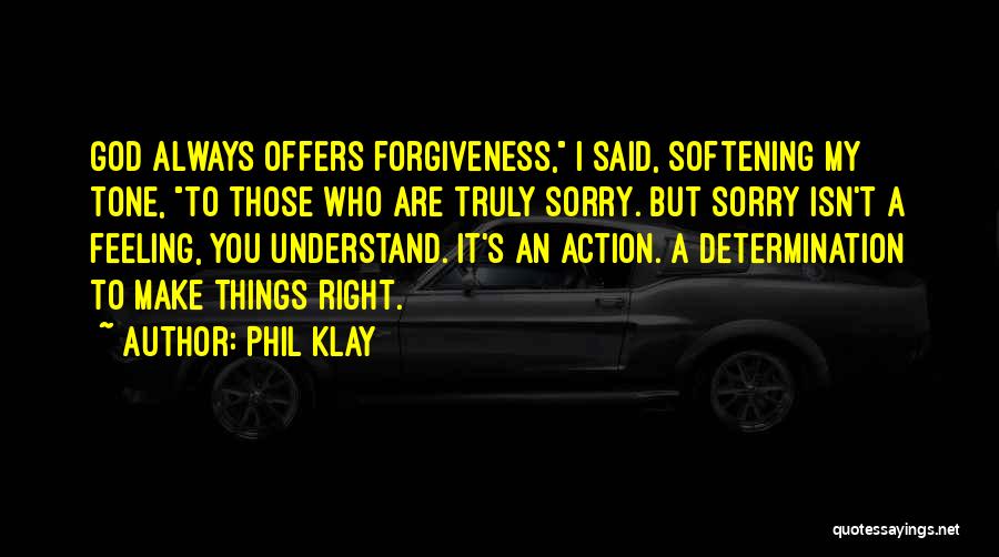 Phil Klay Quotes: God Always Offers Forgiveness, I Said, Softening My Tone, To Those Who Are Truly Sorry. But Sorry Isn't A Feeling,