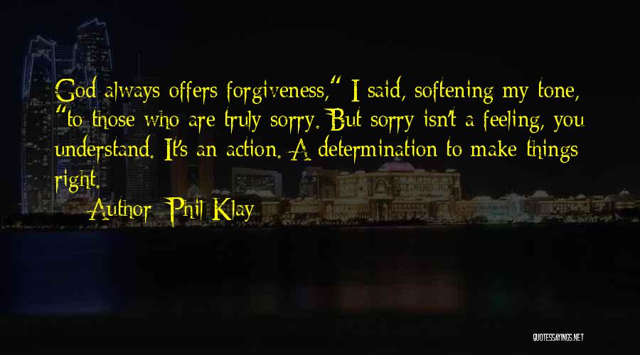 Phil Klay Quotes: God Always Offers Forgiveness, I Said, Softening My Tone, To Those Who Are Truly Sorry. But Sorry Isn't A Feeling,