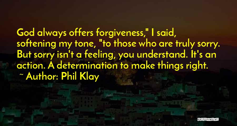 Phil Klay Quotes: God Always Offers Forgiveness, I Said, Softening My Tone, To Those Who Are Truly Sorry. But Sorry Isn't A Feeling,
