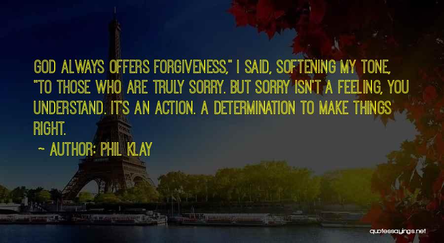 Phil Klay Quotes: God Always Offers Forgiveness, I Said, Softening My Tone, To Those Who Are Truly Sorry. But Sorry Isn't A Feeling,