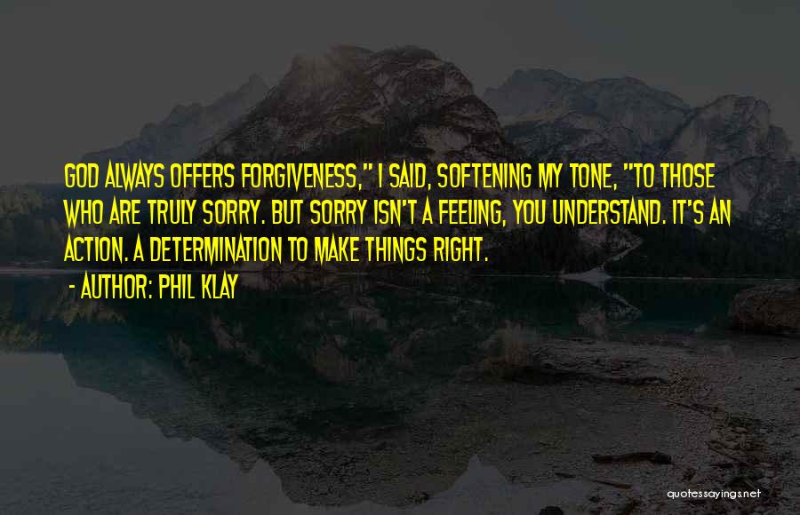 Phil Klay Quotes: God Always Offers Forgiveness, I Said, Softening My Tone, To Those Who Are Truly Sorry. But Sorry Isn't A Feeling,