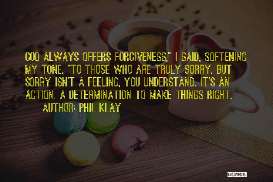 Phil Klay Quotes: God Always Offers Forgiveness, I Said, Softening My Tone, To Those Who Are Truly Sorry. But Sorry Isn't A Feeling,