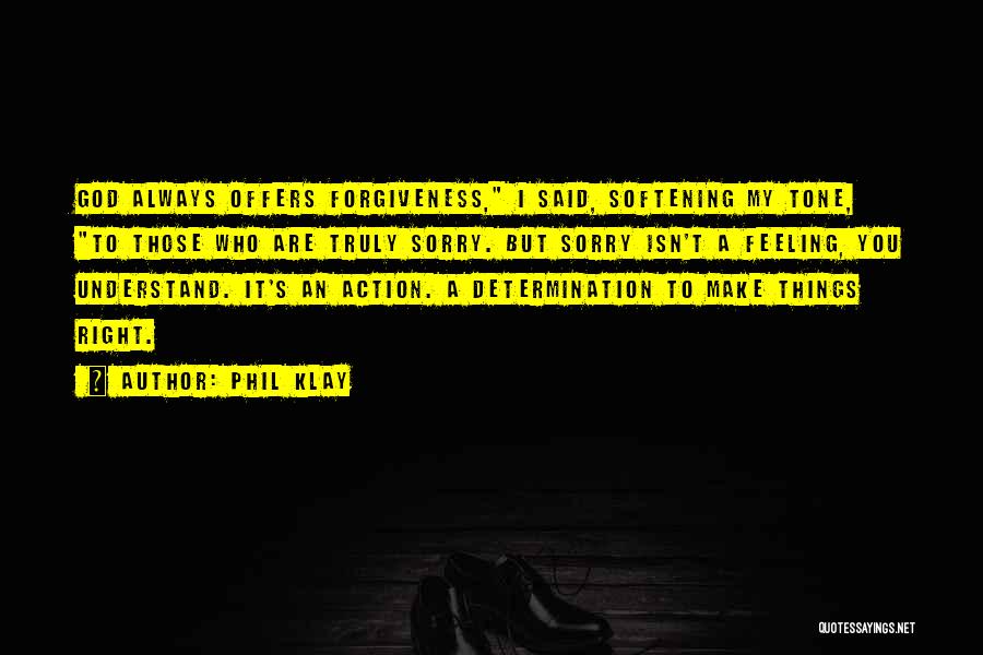 Phil Klay Quotes: God Always Offers Forgiveness, I Said, Softening My Tone, To Those Who Are Truly Sorry. But Sorry Isn't A Feeling,