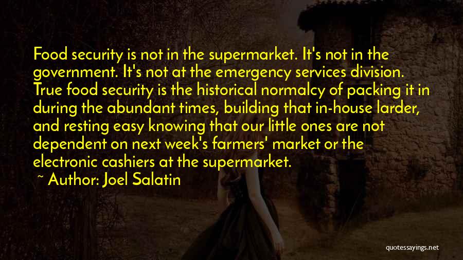 Joel Salatin Quotes: Food Security Is Not In The Supermarket. It's Not In The Government. It's Not At The Emergency Services Division. True