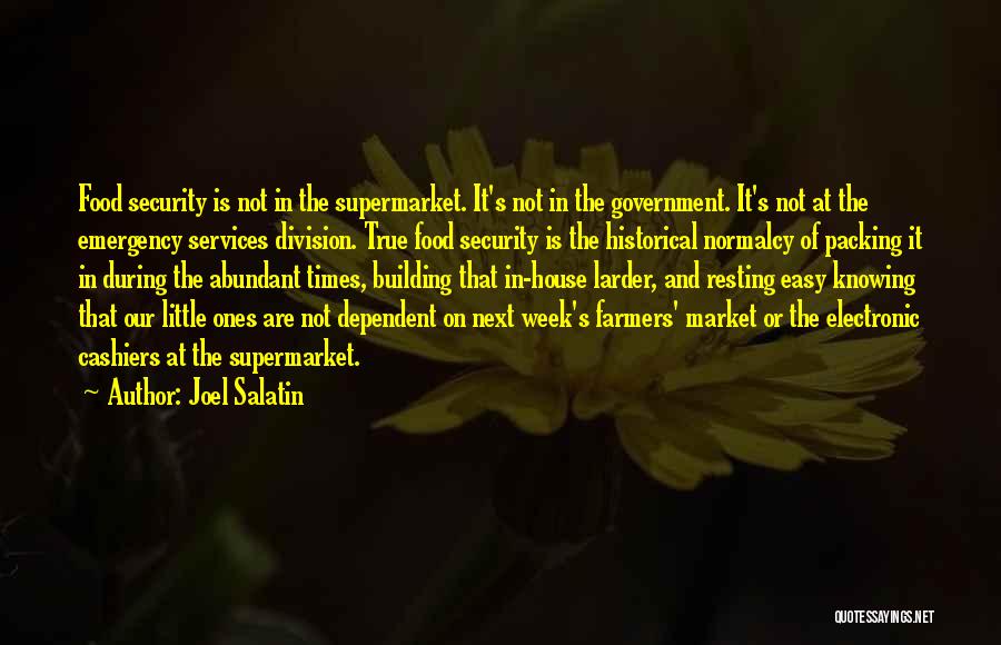 Joel Salatin Quotes: Food Security Is Not In The Supermarket. It's Not In The Government. It's Not At The Emergency Services Division. True