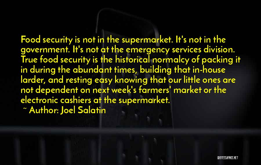 Joel Salatin Quotes: Food Security Is Not In The Supermarket. It's Not In The Government. It's Not At The Emergency Services Division. True