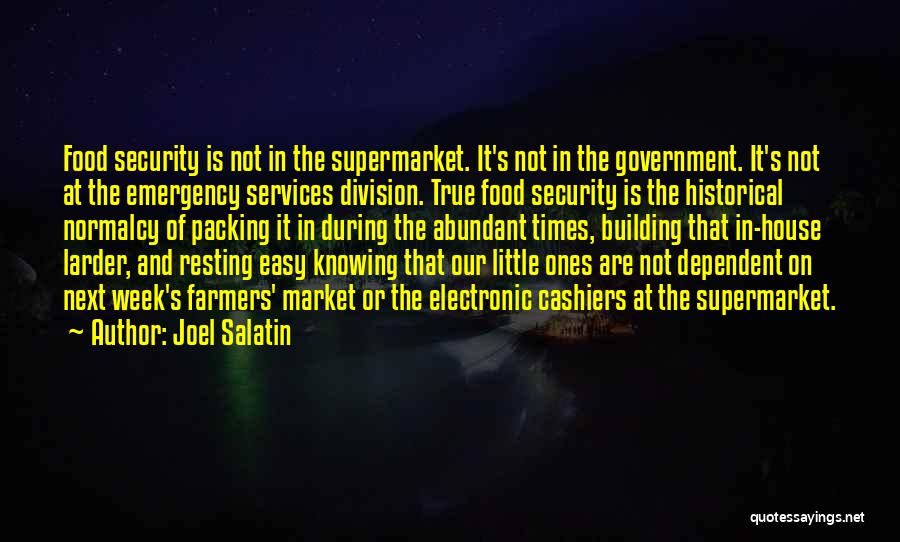 Joel Salatin Quotes: Food Security Is Not In The Supermarket. It's Not In The Government. It's Not At The Emergency Services Division. True