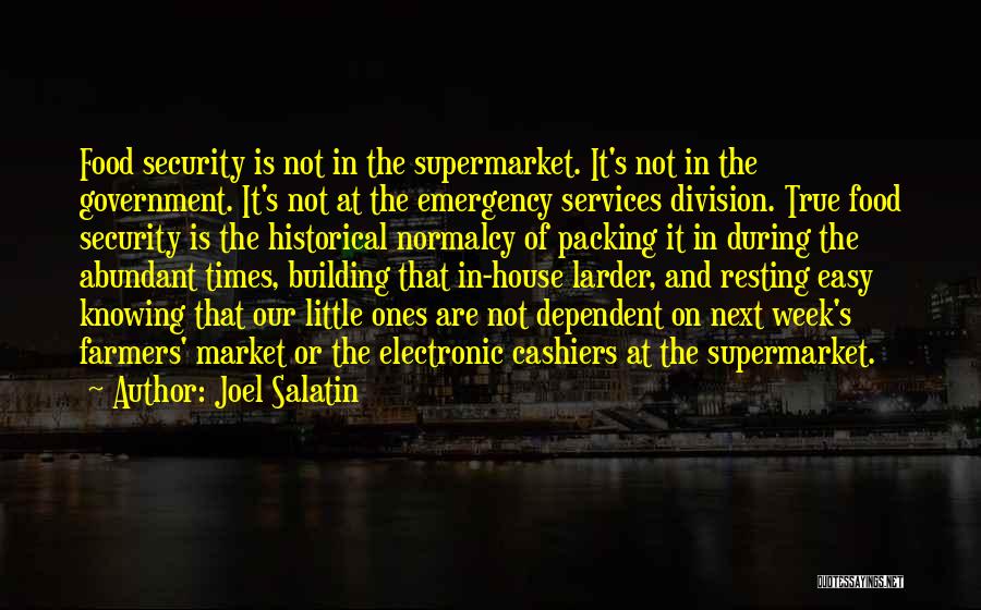 Joel Salatin Quotes: Food Security Is Not In The Supermarket. It's Not In The Government. It's Not At The Emergency Services Division. True