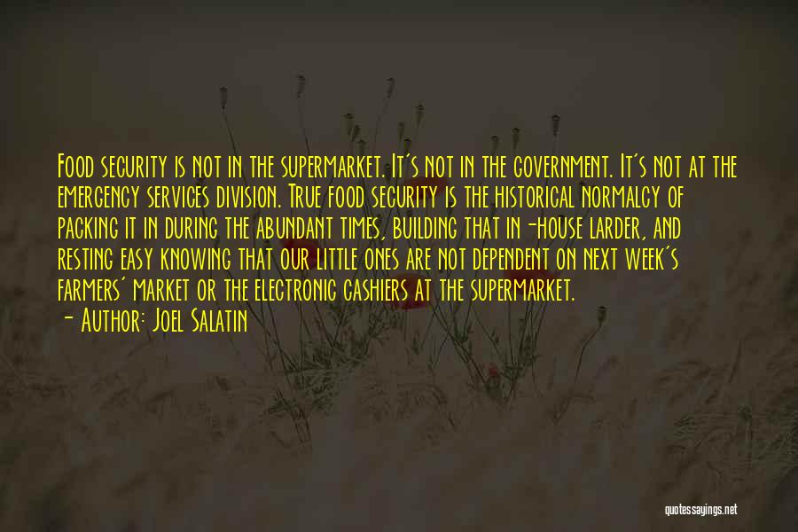 Joel Salatin Quotes: Food Security Is Not In The Supermarket. It's Not In The Government. It's Not At The Emergency Services Division. True