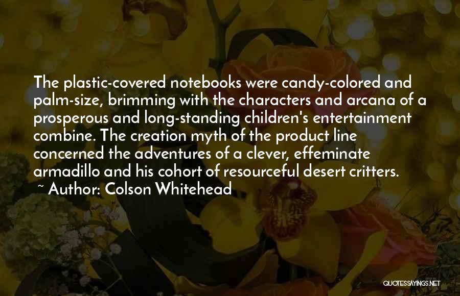 Colson Whitehead Quotes: The Plastic-covered Notebooks Were Candy-colored And Palm-size, Brimming With The Characters And Arcana Of A Prosperous And Long-standing Children's Entertainment