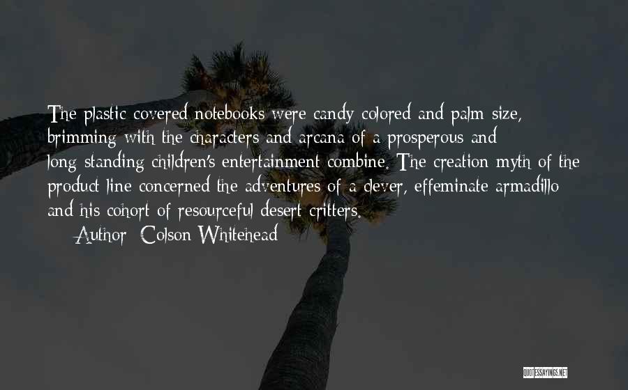 Colson Whitehead Quotes: The Plastic-covered Notebooks Were Candy-colored And Palm-size, Brimming With The Characters And Arcana Of A Prosperous And Long-standing Children's Entertainment