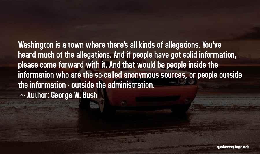 George W. Bush Quotes: Washington Is A Town Where There's All Kinds Of Allegations. You've Heard Much Of The Allegations. And If People Have