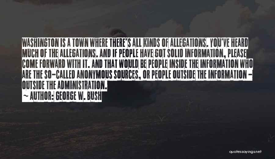 George W. Bush Quotes: Washington Is A Town Where There's All Kinds Of Allegations. You've Heard Much Of The Allegations. And If People Have