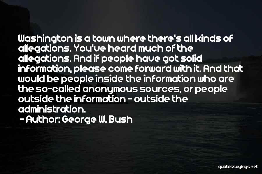 George W. Bush Quotes: Washington Is A Town Where There's All Kinds Of Allegations. You've Heard Much Of The Allegations. And If People Have