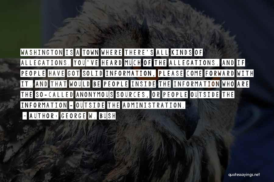 George W. Bush Quotes: Washington Is A Town Where There's All Kinds Of Allegations. You've Heard Much Of The Allegations. And If People Have
