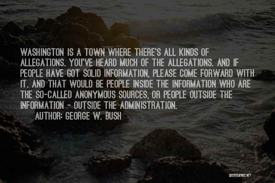 George W. Bush Quotes: Washington Is A Town Where There's All Kinds Of Allegations. You've Heard Much Of The Allegations. And If People Have
