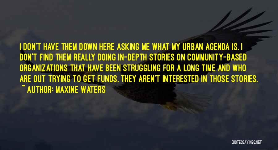 Maxine Waters Quotes: I Don't Have Them Down Here Asking Me What My Urban Agenda Is. I Don't Find Them Really Doing In-depth