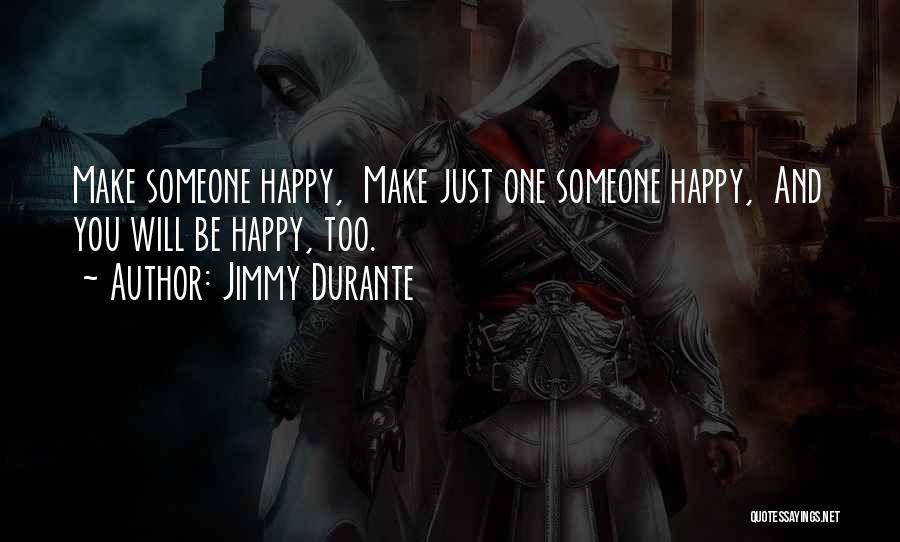 Jimmy Durante Quotes: Make Someone Happy, Make Just One Someone Happy, And You Will Be Happy, Too.