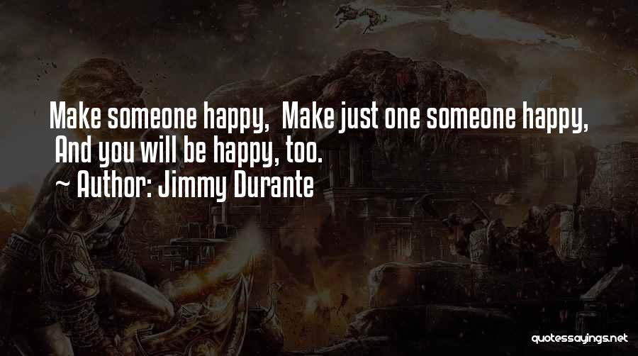 Jimmy Durante Quotes: Make Someone Happy, Make Just One Someone Happy, And You Will Be Happy, Too.