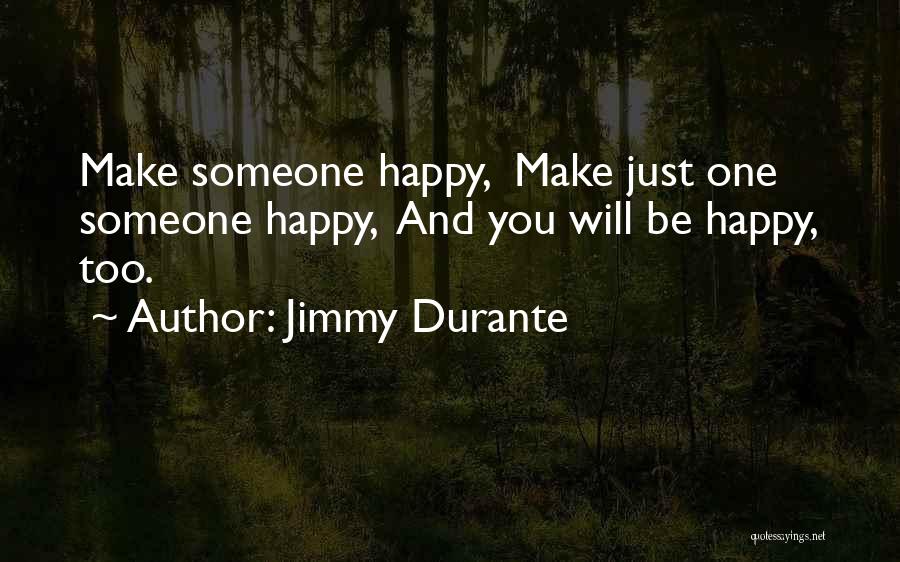 Jimmy Durante Quotes: Make Someone Happy, Make Just One Someone Happy, And You Will Be Happy, Too.