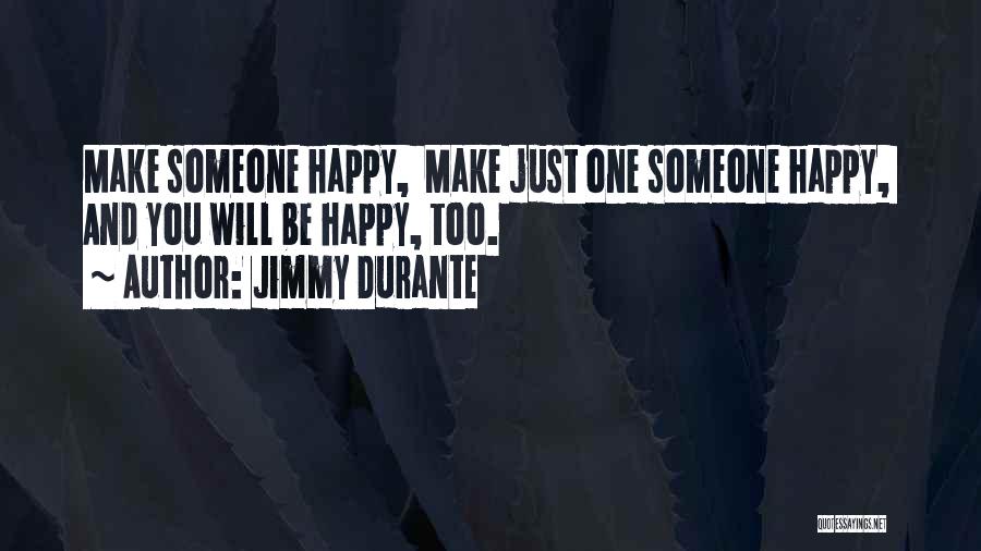 Jimmy Durante Quotes: Make Someone Happy, Make Just One Someone Happy, And You Will Be Happy, Too.