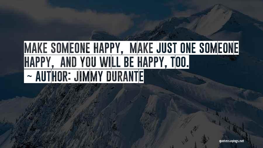 Jimmy Durante Quotes: Make Someone Happy, Make Just One Someone Happy, And You Will Be Happy, Too.