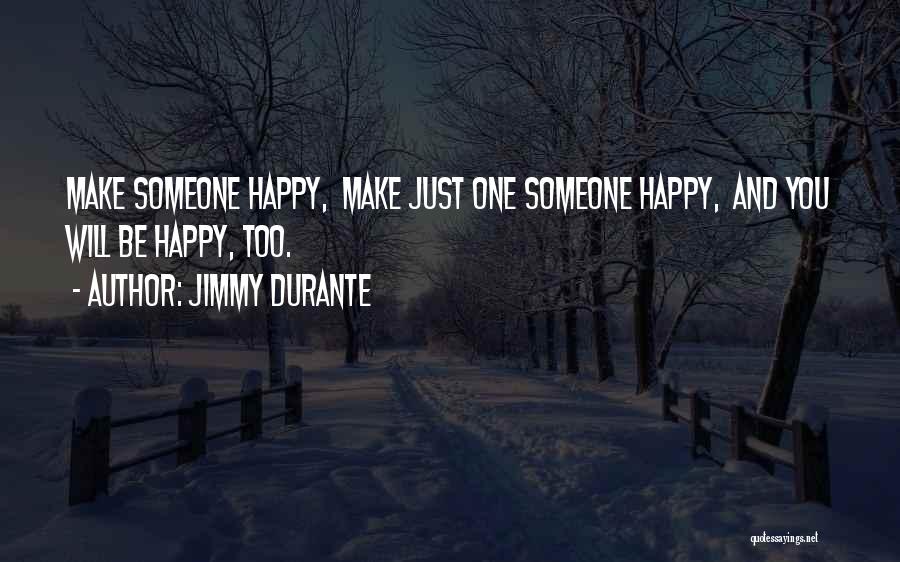 Jimmy Durante Quotes: Make Someone Happy, Make Just One Someone Happy, And You Will Be Happy, Too.