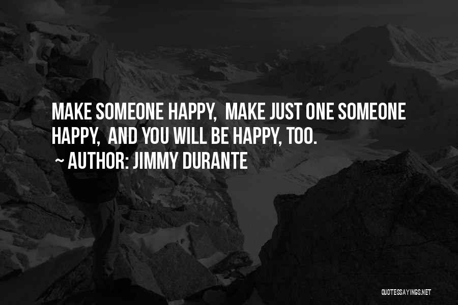 Jimmy Durante Quotes: Make Someone Happy, Make Just One Someone Happy, And You Will Be Happy, Too.