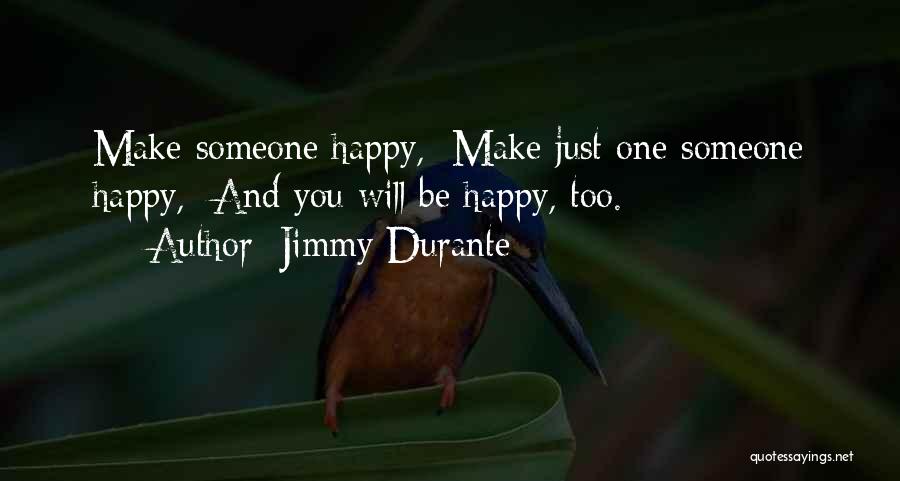 Jimmy Durante Quotes: Make Someone Happy, Make Just One Someone Happy, And You Will Be Happy, Too.